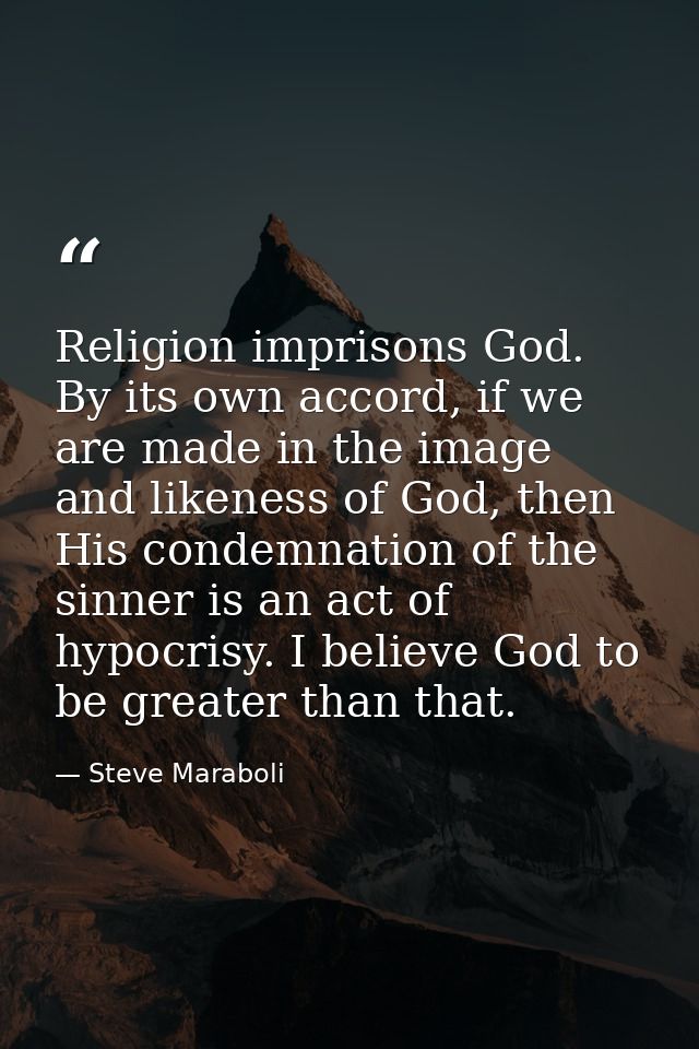 Religion imprisons God. By its own accord, if we are made in the image and likeness of God, then His condemnation of the — Steve Maraboli