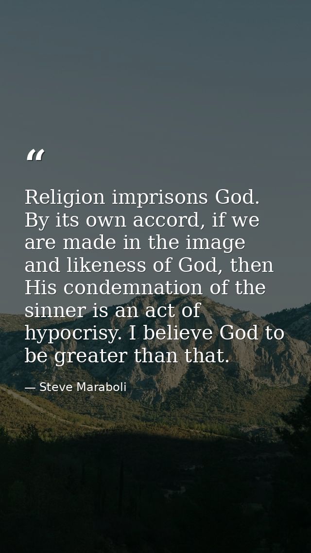 Religion imprisons God. By its own accord, if we are made in the image and likeness of God, then His condemnation of the — Steve Maraboli