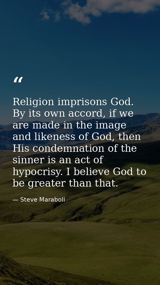 Religion imprisons God. By its own accord, if we are made in the image and likeness of God, then His condemnation of the — Steve Maraboli