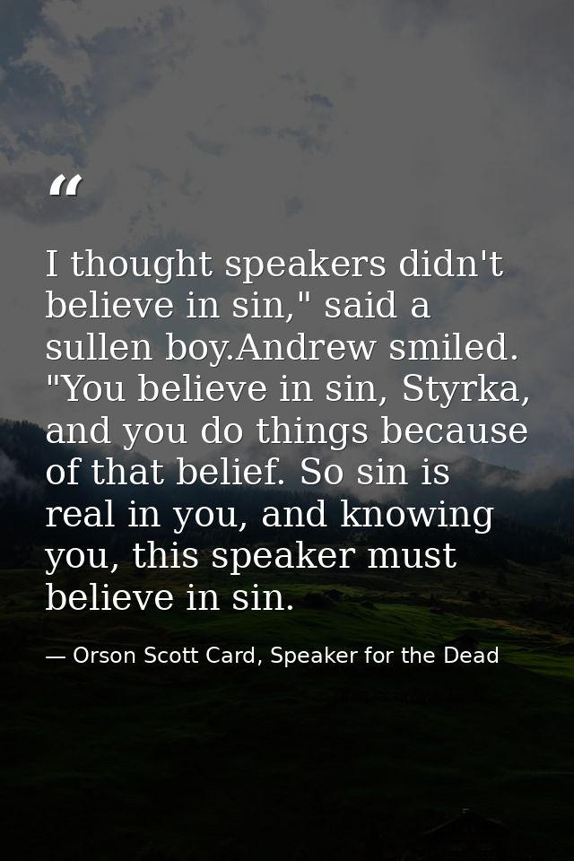 I thought speakers didn't believe in sin," said a sullen boy.Andrew smiled. "You believe in sin, Styrka, and you do thin — Orson Scott Card, Speaker for the Dead