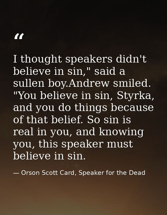 I thought speakers didn't believe in sin," said a sullen boy.Andrew smiled. "You believe in sin, Styrka, and you do thin — Orson Scott Card, Speaker for the Dead