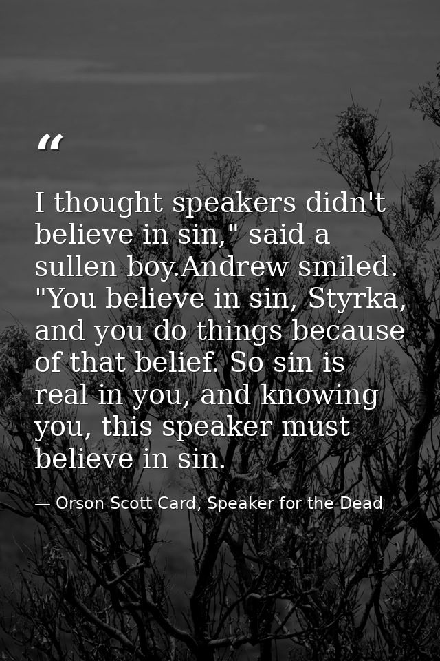 I thought speakers didn't believe in sin," said a sullen boy.Andrew smiled. "You believe in sin, Styrka, and you do thin — Orson Scott Card, Speaker for the Dead