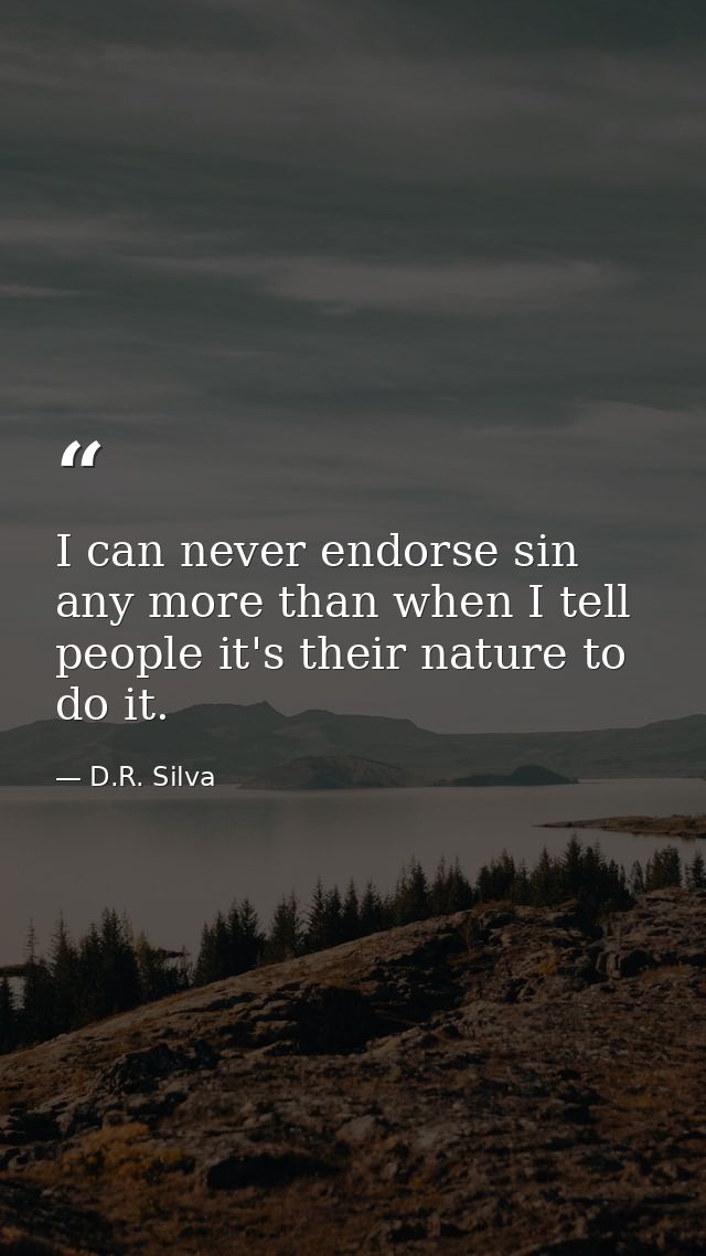 I can never endorse sin any more than when I tell people it's their nature to do it. — D.R. Silva