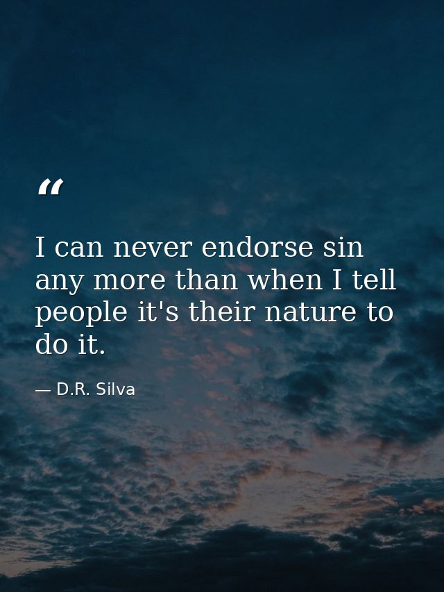 I can never endorse sin any more than when I tell people it's their nature to do it. — D.R. Silva