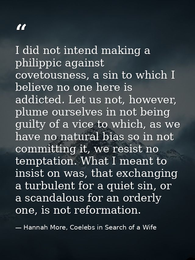 I did not intend making a philippic against covetousness, a sin to which I believe no one here is addicted. Let us not,  — Hannah More, Coelebs in Search of a Wife