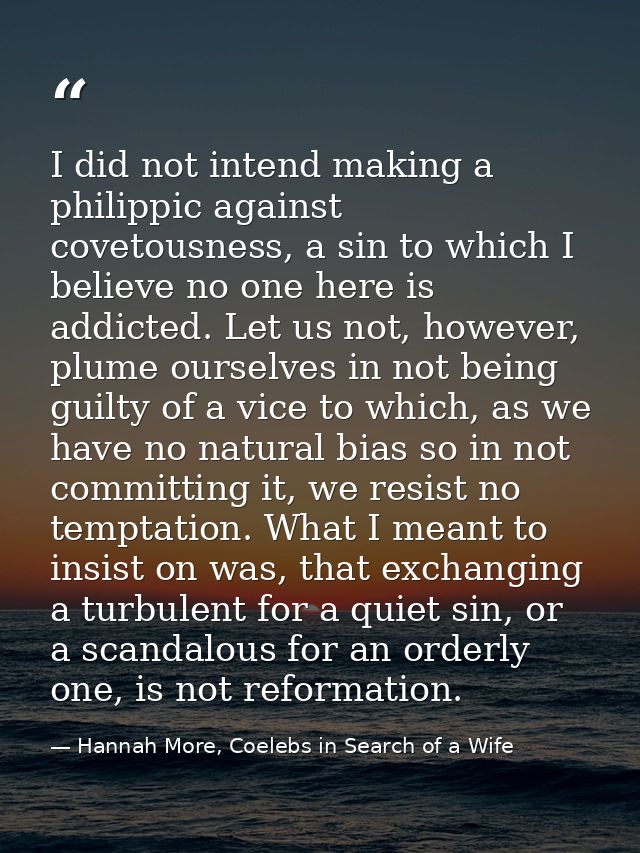 I did not intend making a philippic against covetousness, a sin to which I believe no one here is addicted. Let us not,  — Hannah More, Coelebs in Search of a Wife