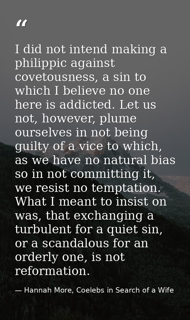 I did not intend making a philippic against covetousness, a sin to which I believe no one here is addicted. Let us not,  — Hannah More, Coelebs in Search of a Wife