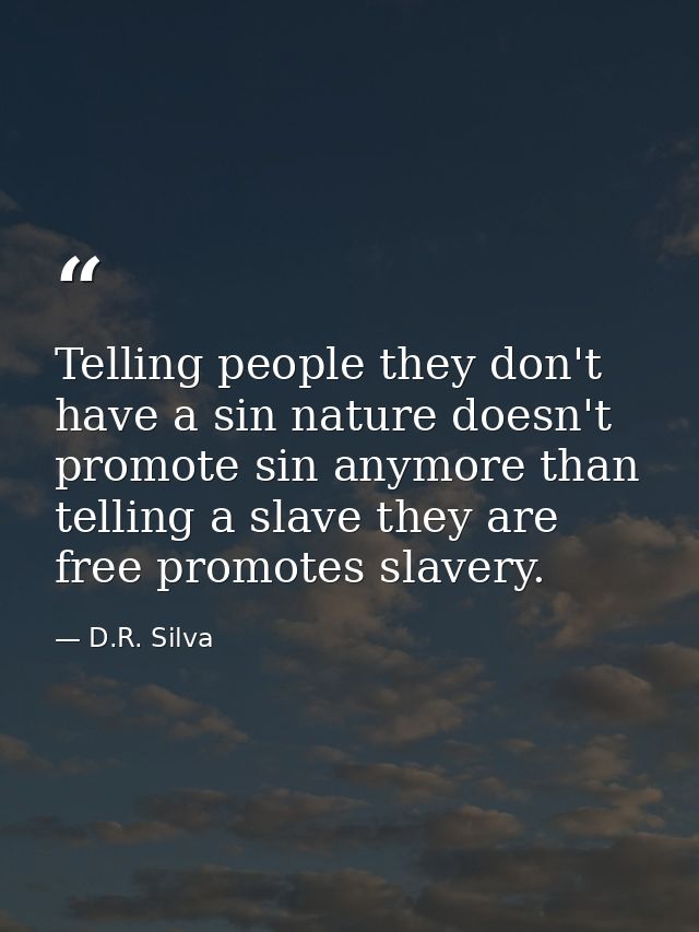 Telling people they don't have a sin nature doesn't promote sin anymore than telling a slave they are free promotes slav — D.R. Silva