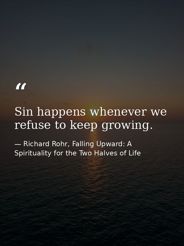 Sin happens whenever we refuse to keep growing. — Richard Rohr, Falling Upward: A Spirituality for the Two Halves of Life