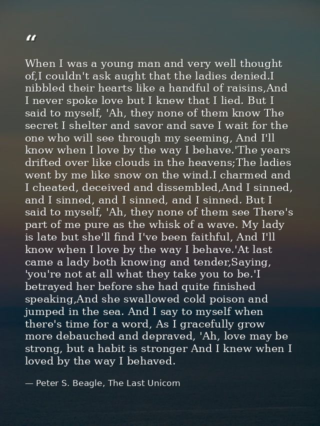When I was a young man and very well thought of,I couldn't ask aught that the ladies denied.I nibbled their hearts like  — Peter S. Beagle, The Last Unicorn