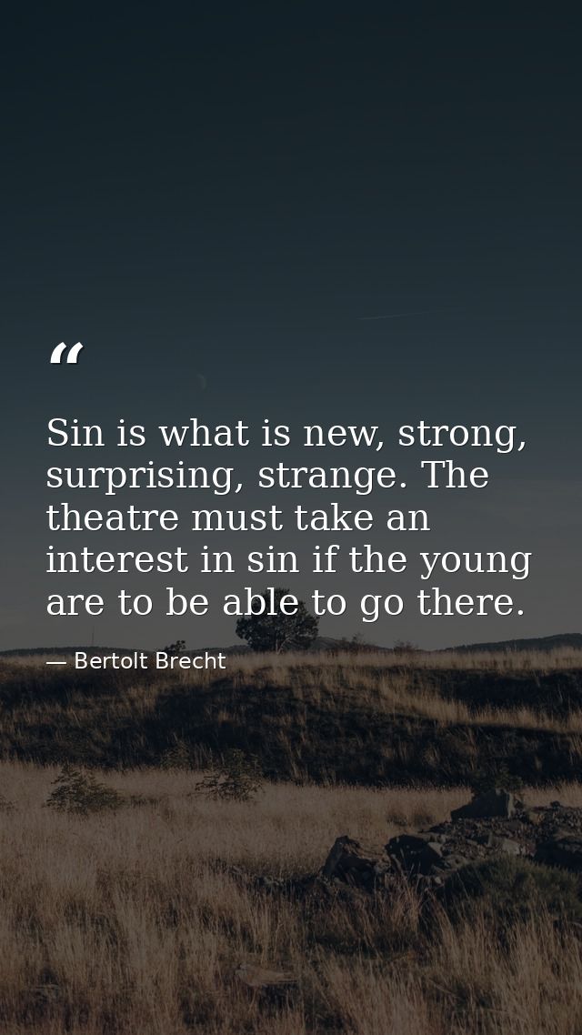 Sin is what is new, strong, surprising, strange. The theatre must take an interest in sin if the young are to be able to — Bertolt Brecht