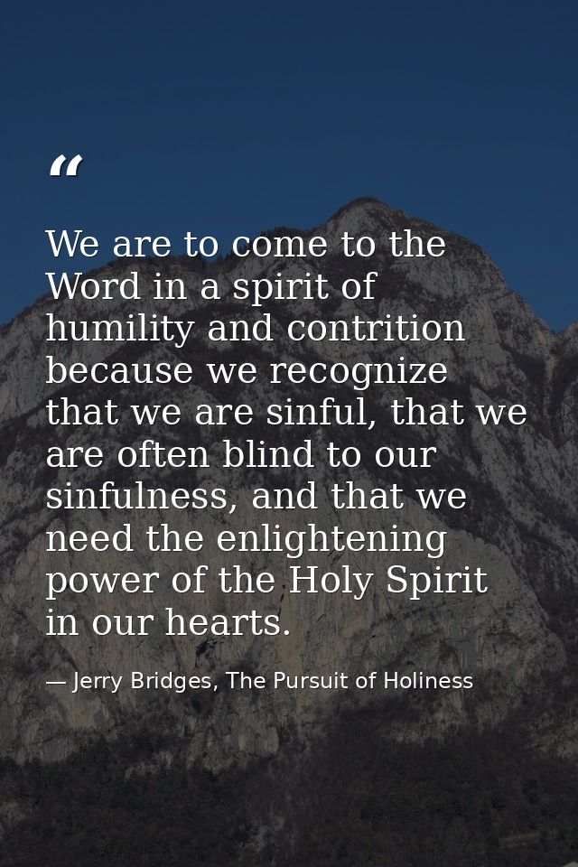We are to come to the Word in a spirit of humility and contrition because we recognize that we are sinful, that we are o — Jerry Bridges, The Pursuit of Holiness