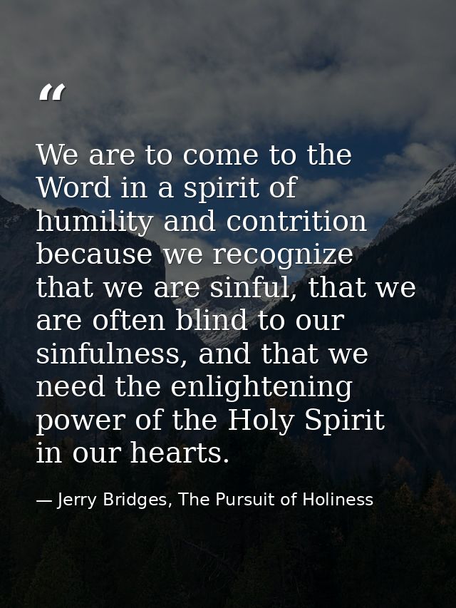 We are to come to the Word in a spirit of humility and contrition because we recognize that we are sinful, that we are o — Jerry Bridges, The Pursuit of Holiness
