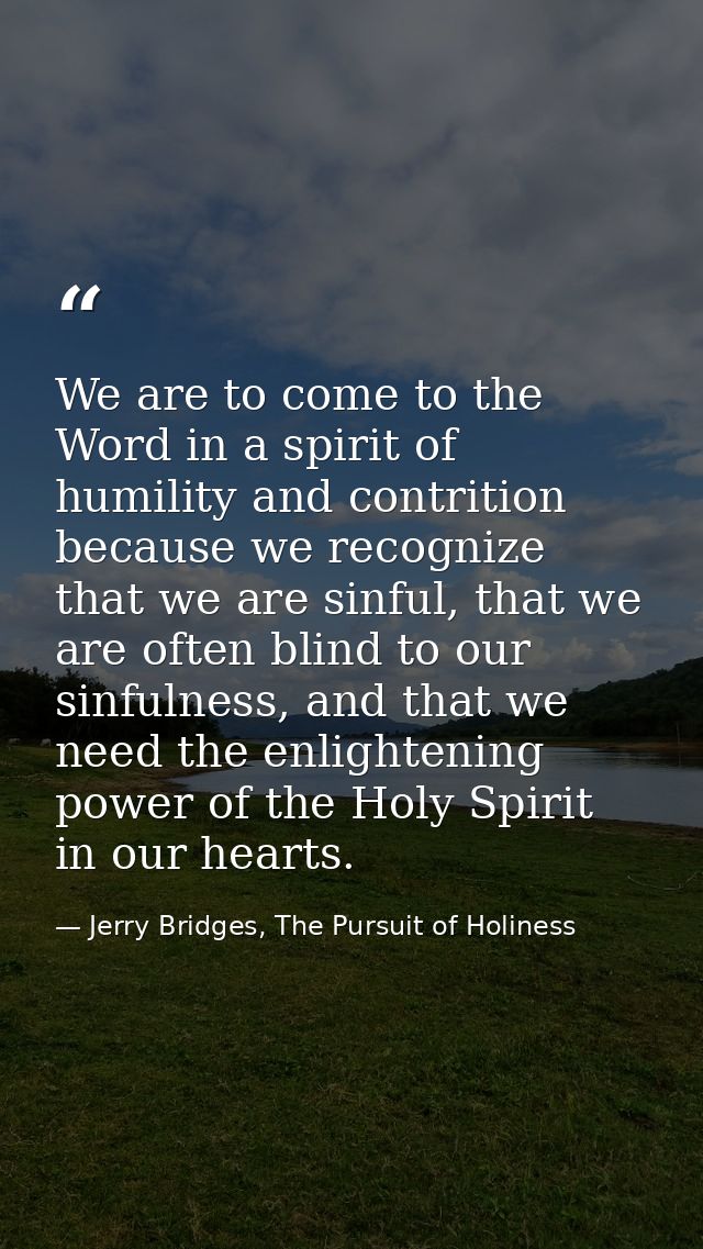 We are to come to the Word in a spirit of humility and contrition because we recognize that we are sinful, that we are o — Jerry Bridges, The Pursuit of Holiness