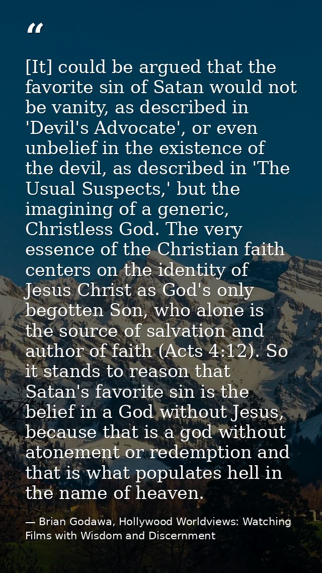 [It] could be argued that the favorite sin of Satan would not be vanity, as described in 'Devil's Advocate', or even unb — Brian Godawa, Hollywood Worldviews: Watching Films with Wisdom and Discernment