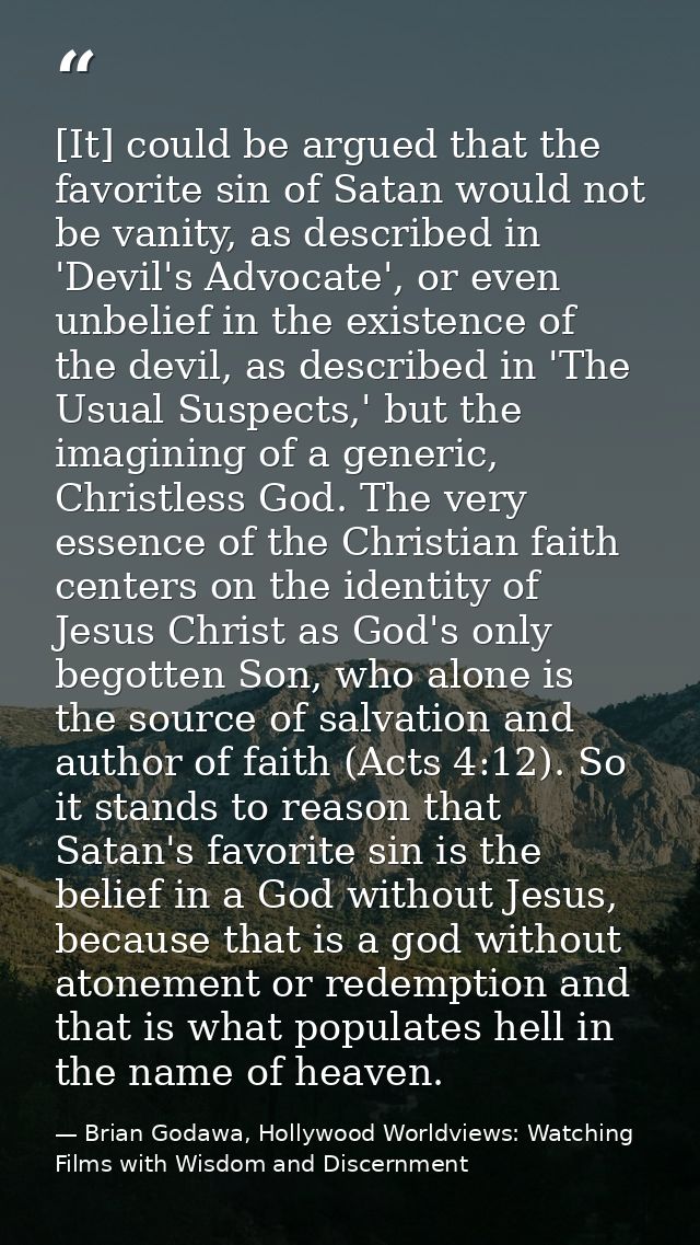 [It] could be argued that the favorite sin of Satan would not be vanity, as described in 'Devil's Advocate', or even unb — Brian Godawa, Hollywood Worldviews: Watching Films with Wisdom and Discernment