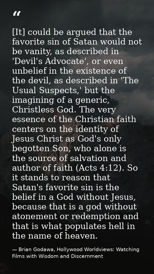 [It] could be argued that the favorite sin of Satan would not be vanity, as described in 'Devil's Advocate', or even unb — Brian Godawa, Hollywood Worldviews: Watching Films with Wisdom and Discernment