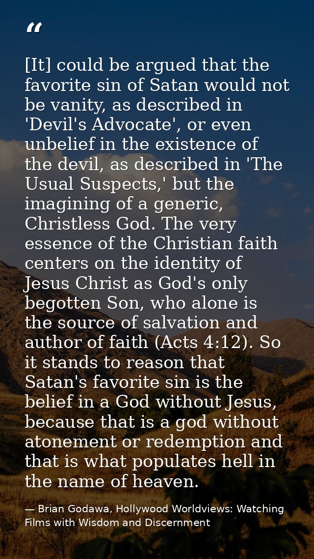 [It] could be argued that the favorite sin of Satan would not be vanity, as described in 'Devil's Advocate', or even unb — Brian Godawa, Hollywood Worldviews: Watching Films with Wisdom and Discernment