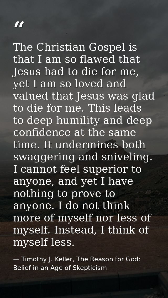 The Christian Gospel is that I am so flawed that Jesus had to die for me, yet I am so loved and valued that Jesus was gl — Timothy J. Keller, The Reason for God: Belief in an Age of Skepticism