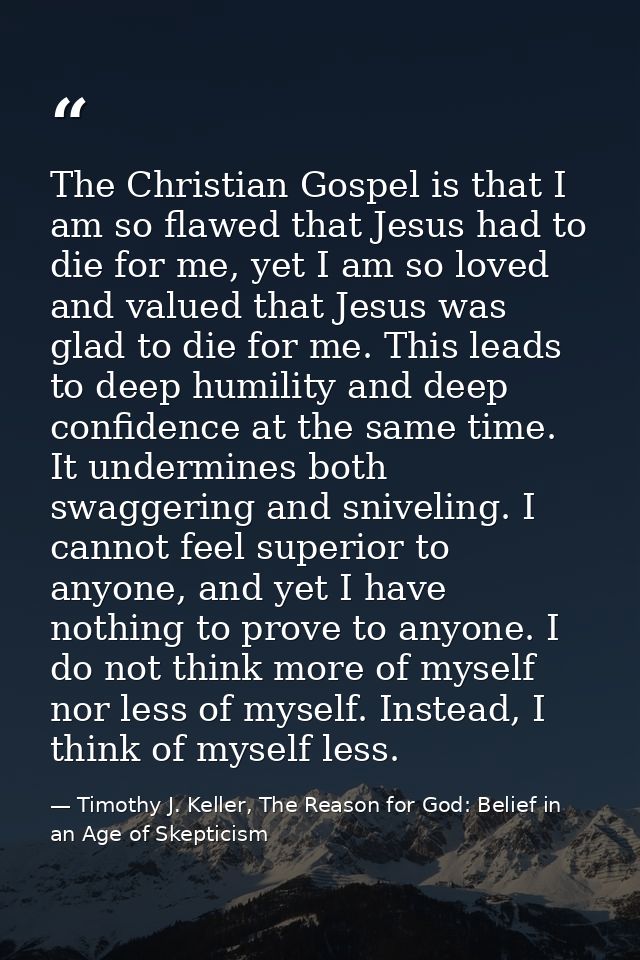 The Christian Gospel is that I am so flawed that Jesus had to die for me, yet I am so loved and valued that Jesus was gl — Timothy J. Keller, The Reason for God: Belief in an Age of Skepticism