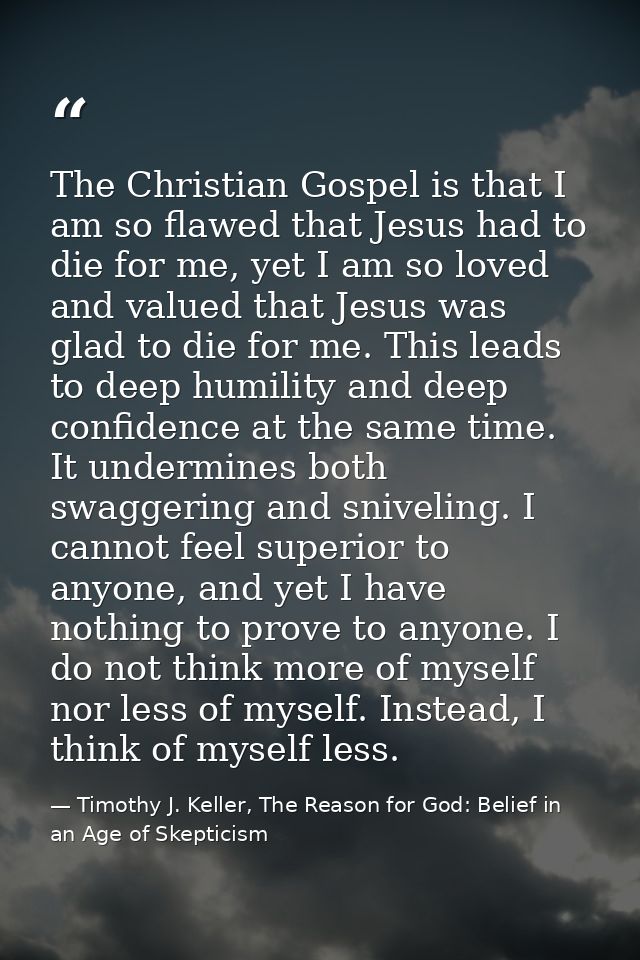 The Christian Gospel is that I am so flawed that Jesus had to die for me, yet I am so loved and valued that Jesus was gl — Timothy J. Keller, The Reason for God: Belief in an Age of Skepticism
