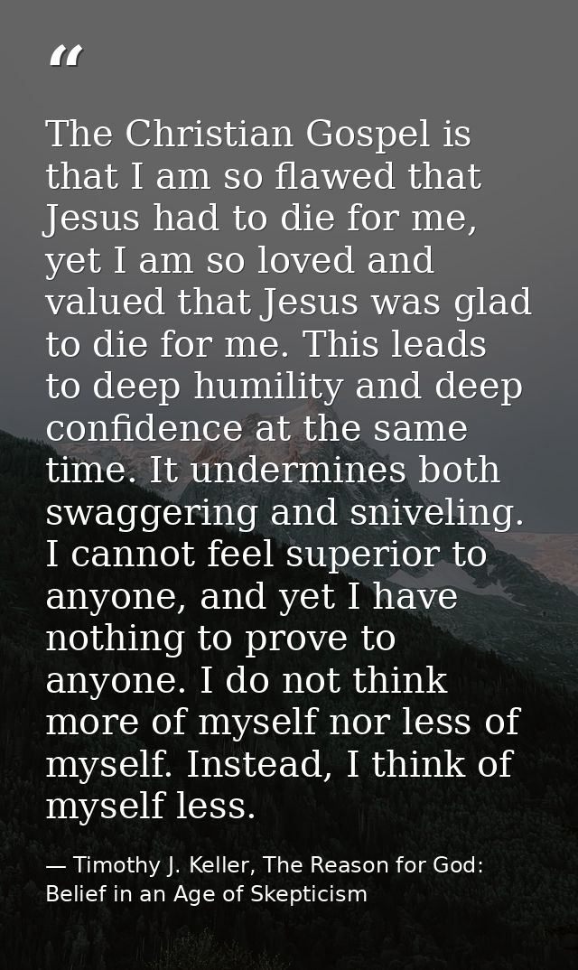 The Christian Gospel is that I am so flawed that Jesus had to die for me, yet I am so loved and valued that Jesus was gl — Timothy J. Keller, The Reason for God: Belief in an Age of Skepticism