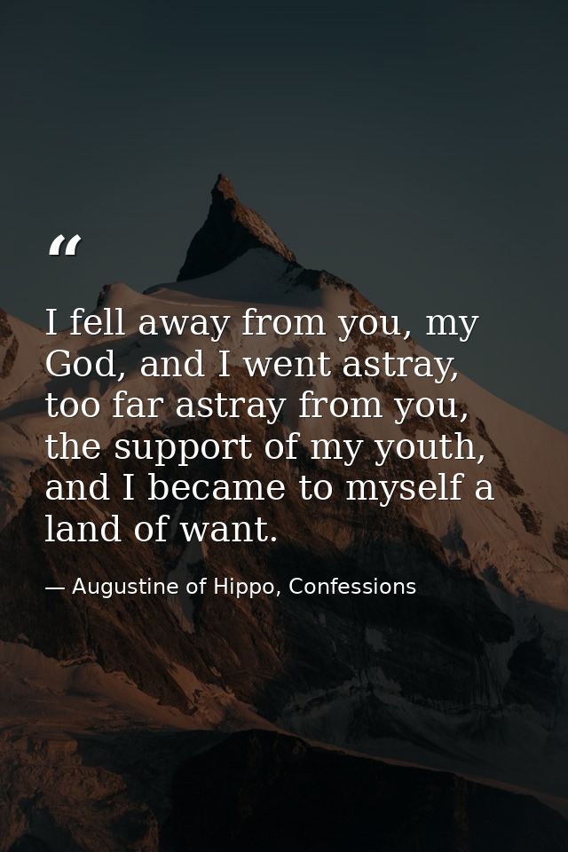 I fell away from you, my God, and I went astray, too far astray from you, the support of my youth, and I became to mysel — Augustine of Hippo, Confessions