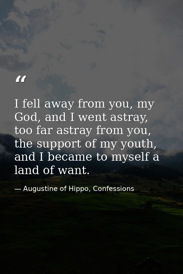 I fell away from you, my God, and I went astray, too far astray from you, the support of my youth, and I became to mysel — Augustine of Hippo, Confessions