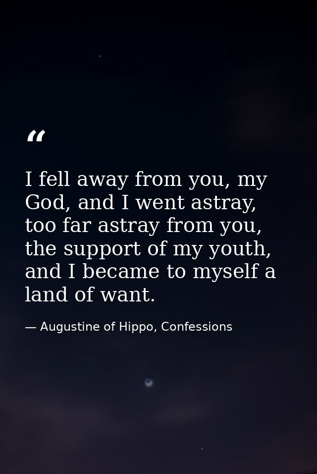 I fell away from you, my God, and I went astray, too far astray from you, the support of my youth, and I became to mysel — Augustine of Hippo, Confessions