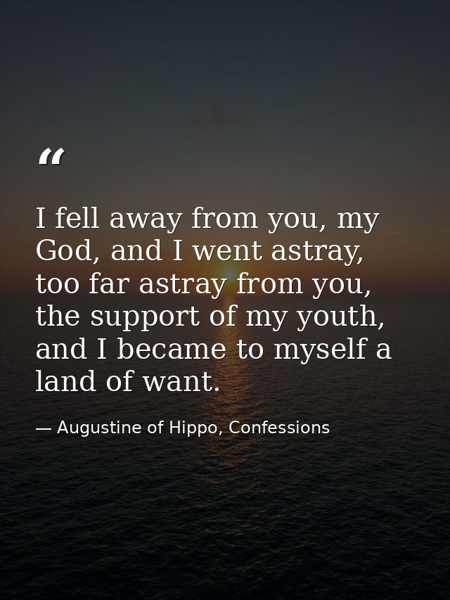I fell away from you, my God, and I went astray, too far astray from you, the support of my youth, and I became to mysel — Augustine of Hippo, Confessions