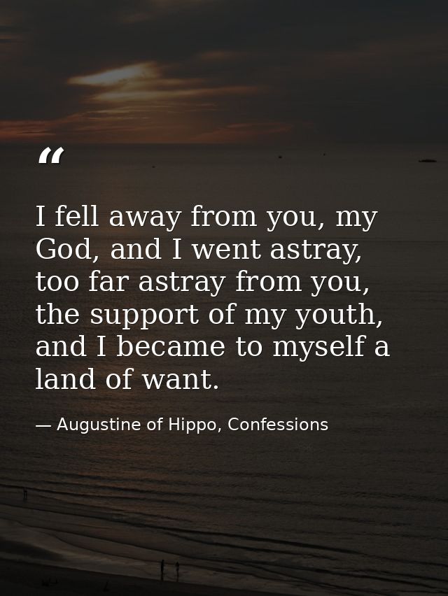 I fell away from you, my God, and I went astray, too far astray from you, the support of my youth, and I became to mysel — Augustine of Hippo, Confessions