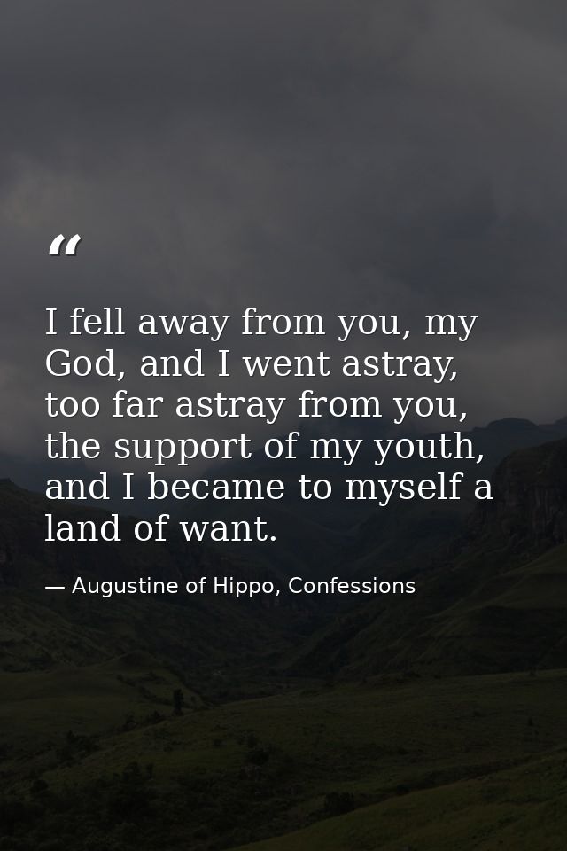 I fell away from you, my God, and I went astray, too far astray from you, the support of my youth, and I became to mysel — Augustine of Hippo, Confessions