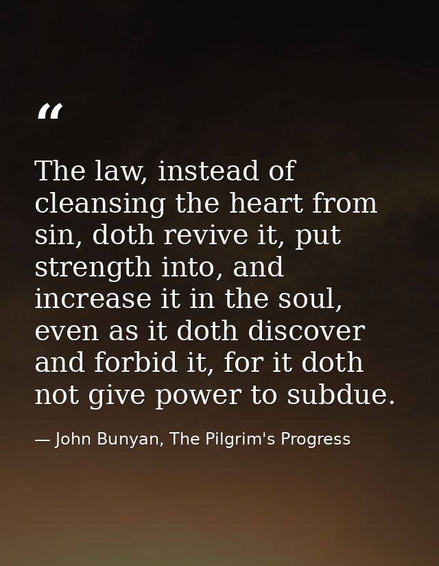 The law, instead of cleansing the heart from sin, doth revive it, put strength into, and increase it in the soul, even a — John Bunyan, The Pilgrim's Progress