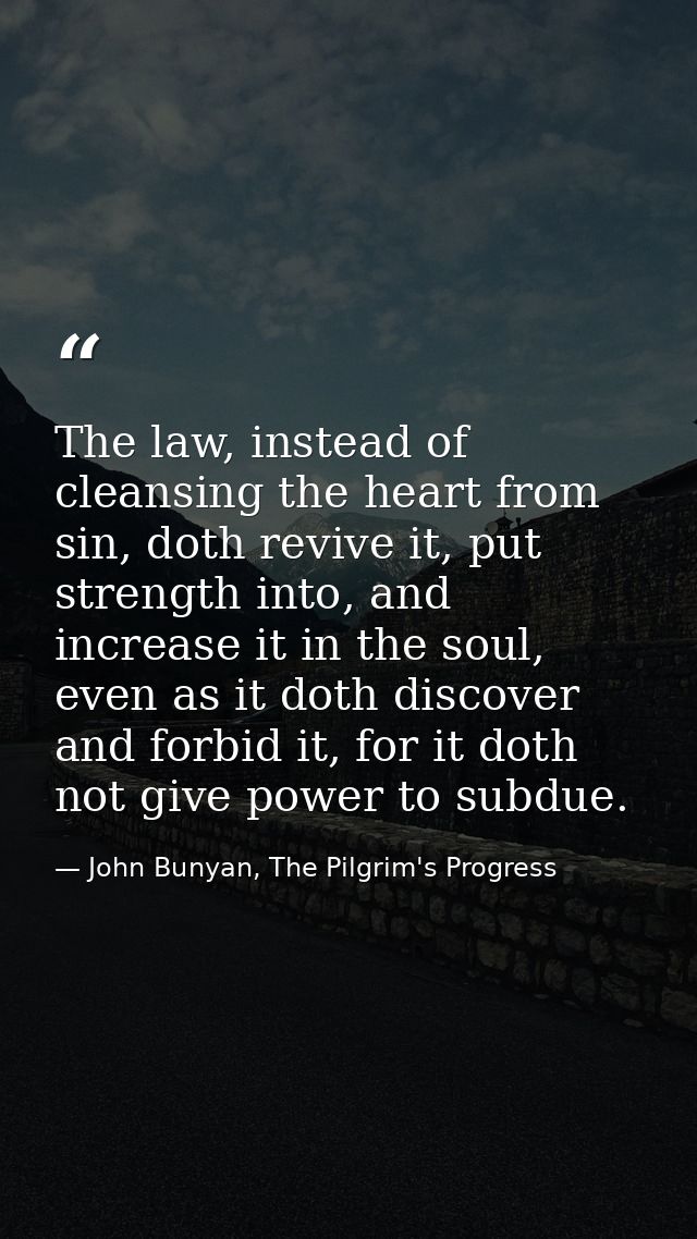 The law, instead of cleansing the heart from sin, doth revive it, put strength into, and increase it in the soul, even a — John Bunyan, The Pilgrim's Progress