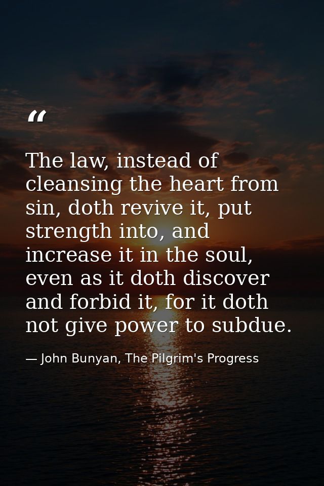 The law, instead of cleansing the heart from sin, doth revive it, put strength into, and increase it in the soul, even a — John Bunyan, The Pilgrim's Progress