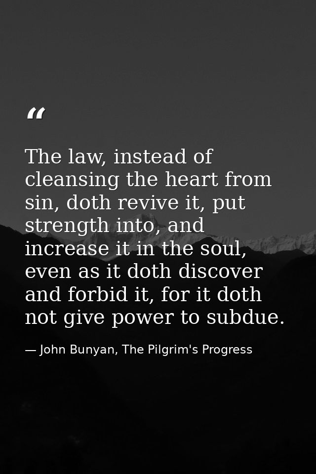 The law, instead of cleansing the heart from sin, doth revive it, put strength into, and increase it in the soul, even a — John Bunyan, The Pilgrim's Progress