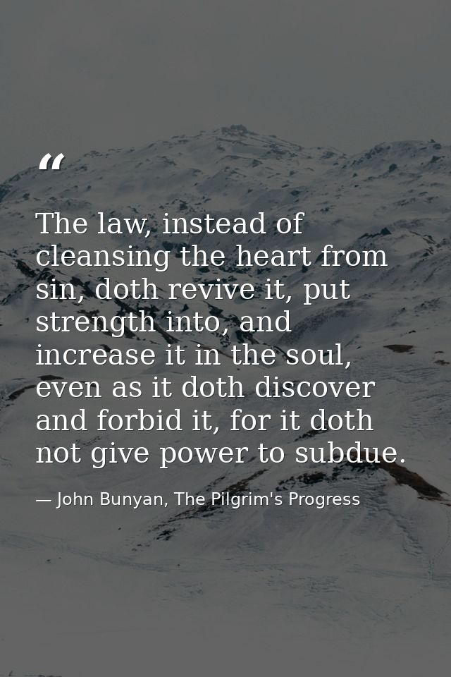 The law, instead of cleansing the heart from sin, doth revive it, put strength into, and increase it in the soul, even a — John Bunyan, The Pilgrim's Progress