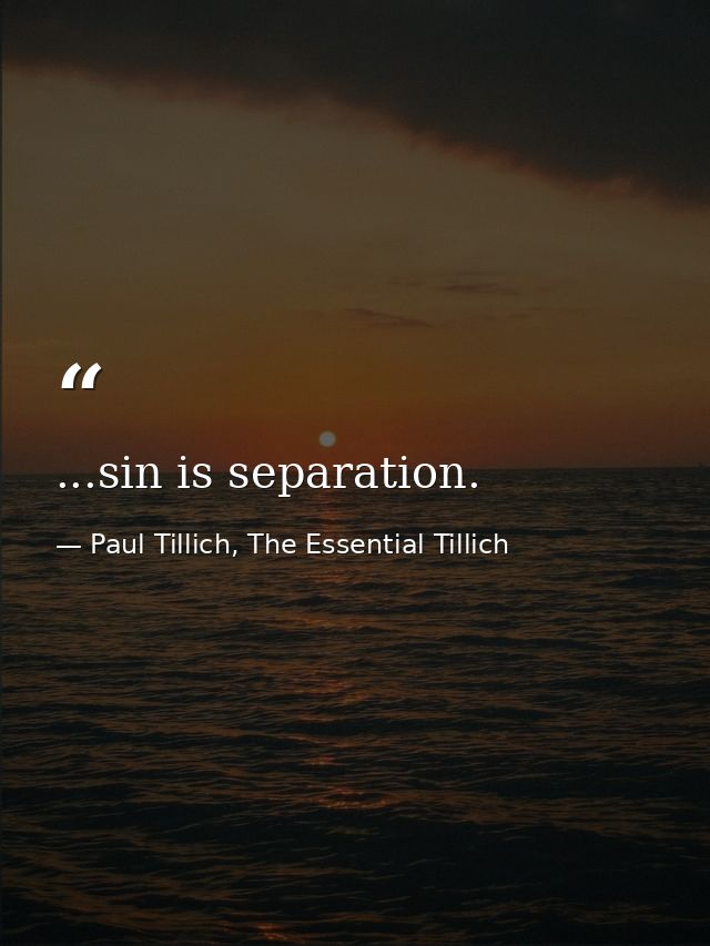 ...sin is separation. — Paul Tillich, The Essential Tillich