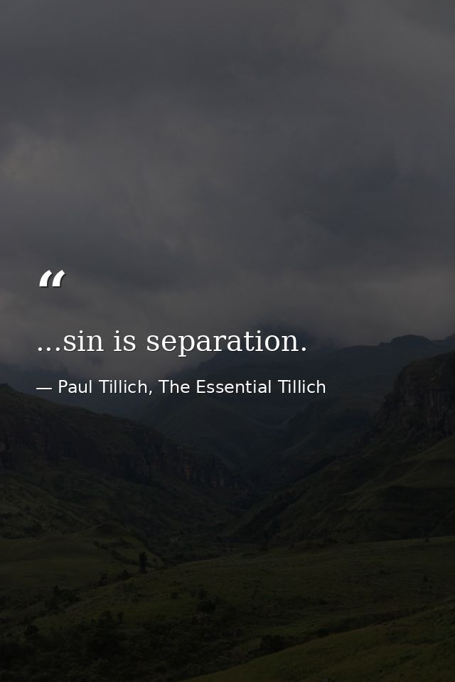 ...sin is separation. — Paul Tillich, The Essential Tillich