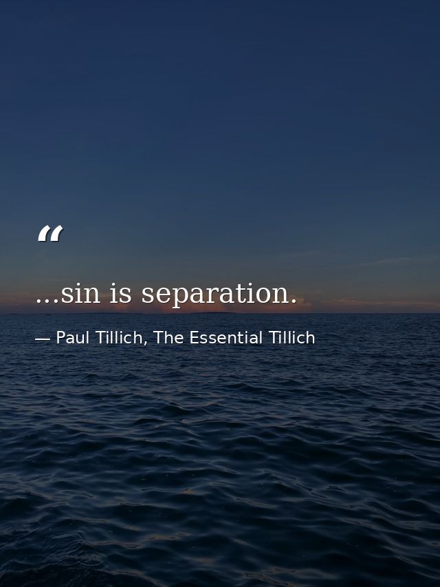 ...sin is separation. — Paul Tillich, The Essential Tillich