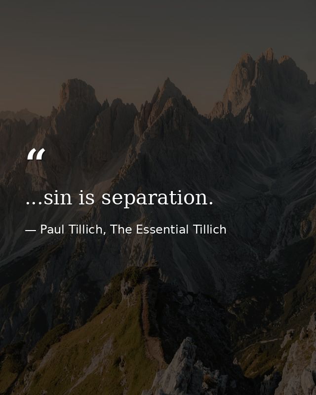 ...sin is separation. — Paul Tillich, The Essential Tillich