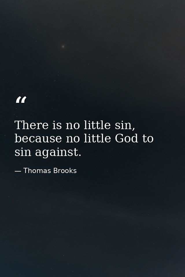 There is no little sin, because no little God to sin against. — Thomas Brooks