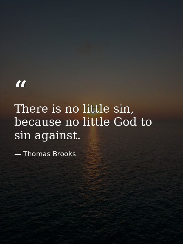 There is no little sin, because no little God to sin against. — Thomas Brooks
