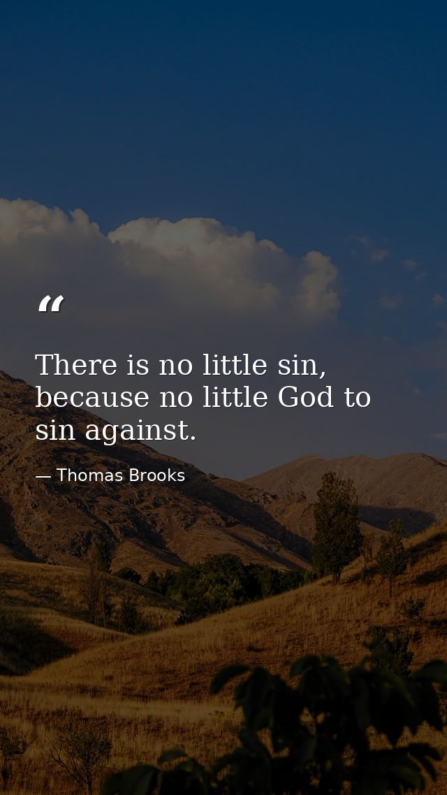 There is no little sin, because no little God to sin against. — Thomas Brooks