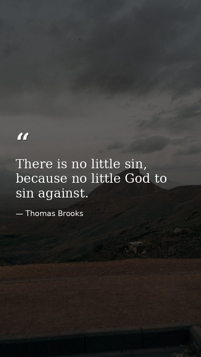There is no little sin, because no little God to sin against. — Thomas Brooks