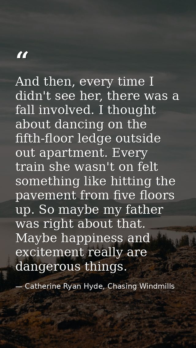 And then, every time I didn't see her, there was a fall involved. I thought about dancing on the fifth-floor ledge outsi — Catherine Ryan Hyde, Chasing Windmills