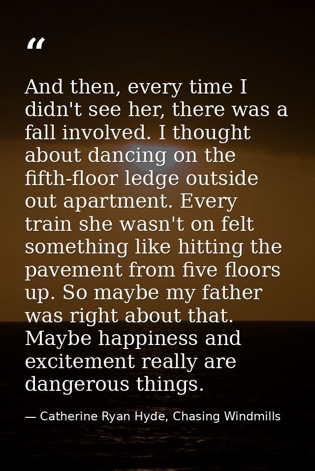 And then, every time I didn't see her, there was a fall involved. I thought about dancing on the fifth-floor ledge outsi — Catherine Ryan Hyde, Chasing Windmills