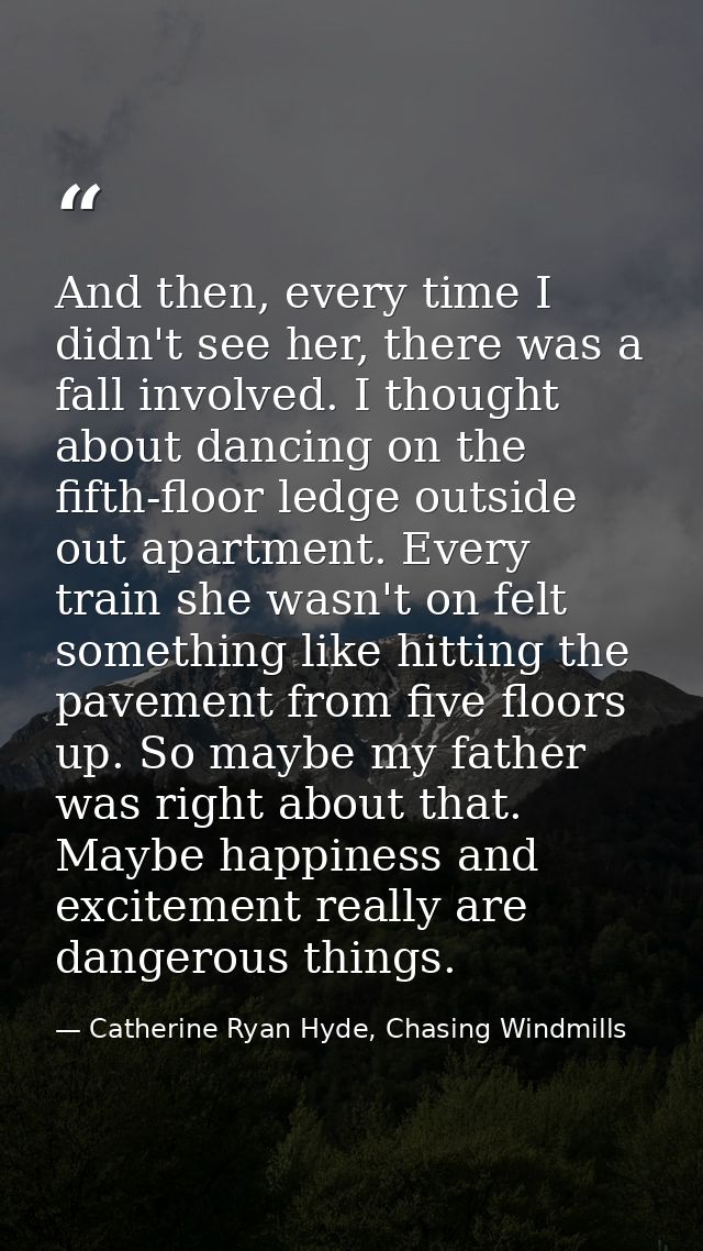 And then, every time I didn't see her, there was a fall involved. I thought about dancing on the fifth-floor ledge outsi — Catherine Ryan Hyde, Chasing Windmills