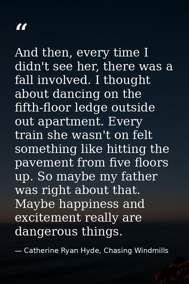 And then, every time I didn't see her, there was a fall involved. I thought about dancing on the fifth-floor ledge outsi — Catherine Ryan Hyde, Chasing Windmills