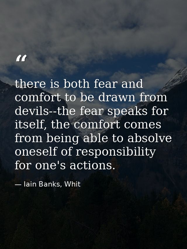 there is both fear and comfort to be drawn from devils--the fear speaks for itself, the comfort comes from being able to — Iain Banks, Whit